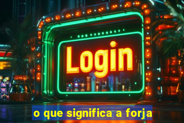 o que significa a forja